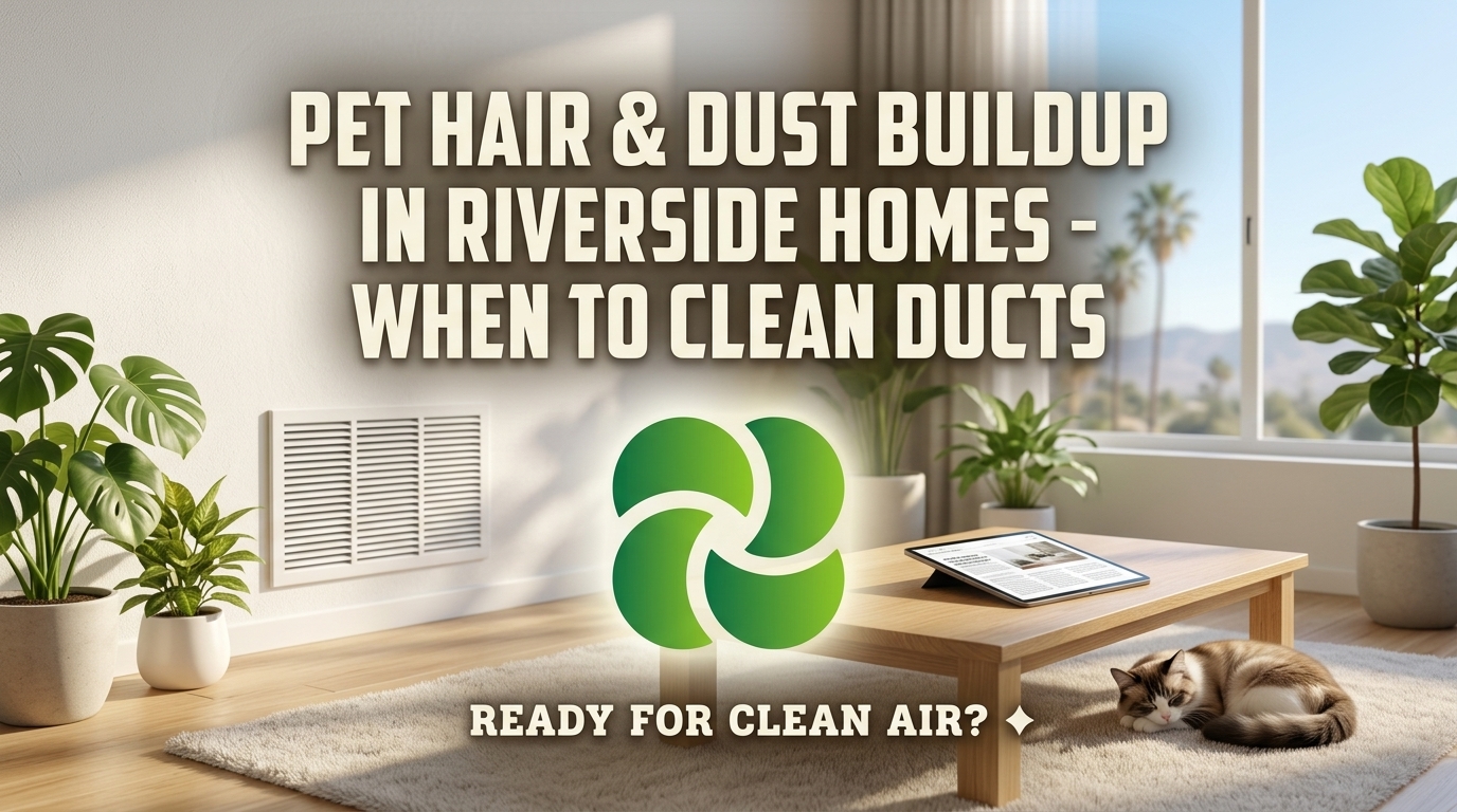 Pet Hair & Dust Buildup in Riverside Homes – When to Clean Ducts